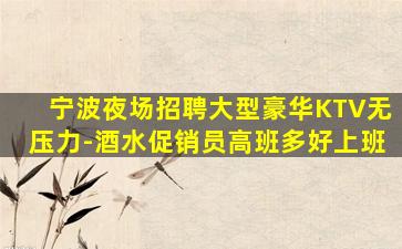 宁波夜场招聘大型豪华KTV无压力-酒水促销员高班多好上班
